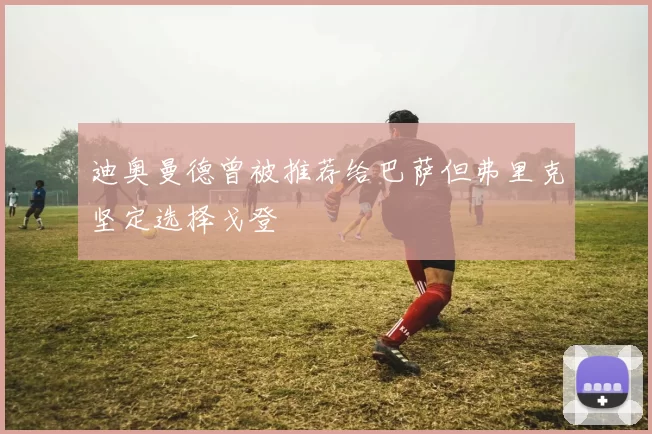 迪奥曼德曾被推荐给巴萨但弗里克坚定选择戈登