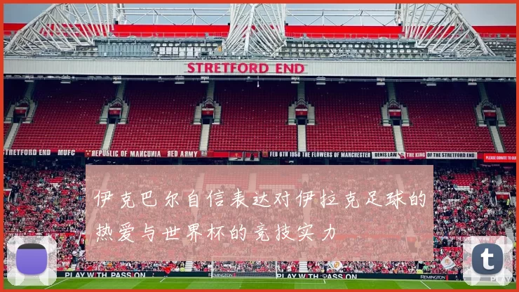 伊克巴尔自信表达对伊拉克足球的热爱与世界杯的竞技实力