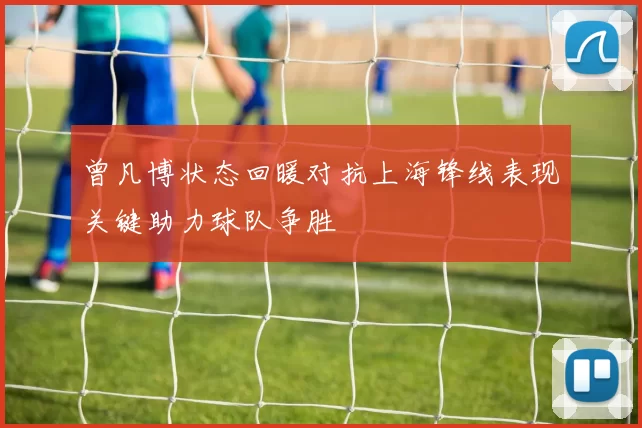 曾凡博状态回暖对抗上海锋线表现关键助力球队争胜