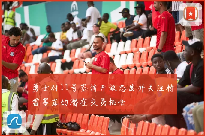 勇士对11号签持开放态度并关注特雷墨菲的潜在交易机会