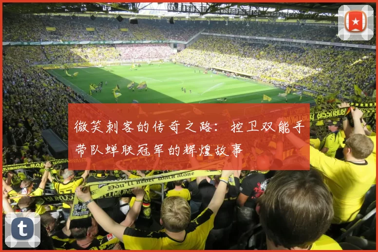 微笑刺客的传奇之路：控卫双能手带队蝉联冠军的辉煌故事