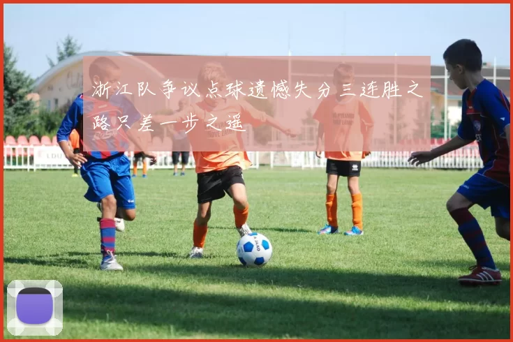 浙江队争议点球遗憾失分三连胜之路只差一步之遥